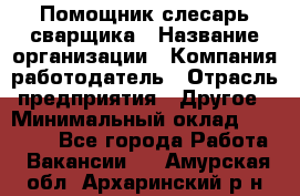 Помощник слесарь-сварщика › Название организации ­ Компания-работодатель › Отрасль предприятия ­ Другое › Минимальный оклад ­ 25 000 - Все города Работа » Вакансии   . Амурская обл.,Архаринский р-н